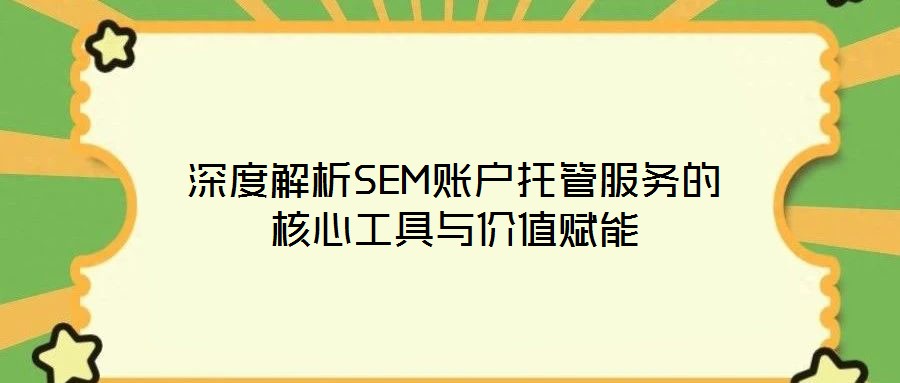 深度解析SEM賬戶托管服務(wù)的核心工具與價值賦能