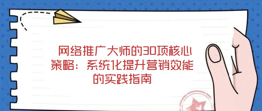  網(wǎng)絡(luò)推廣大師的30項(xiàng)核心策略：系統(tǒng)化提升營(yíng)銷效能的實(shí)踐指南