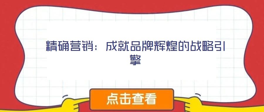 精確營銷:成就品牌輝煌的戰(zhàn)略引擎