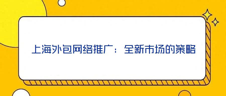 上海外包網(wǎng)絡(luò)推廣：全新市場(chǎng)的策略