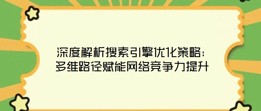 深度解析搜索引擎優(yōu)化策略:多維路徑賦能網(wǎng)絡(luò)競(jìng)爭(zhēng)力提升