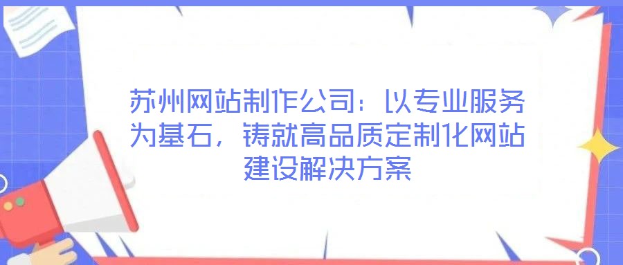 蘇州網(wǎng)站制作公司:以專(zhuān)業(yè)服務(wù)為基石,鑄就高品質(zhì)定制化網(wǎng)站建設(shè)解決方案