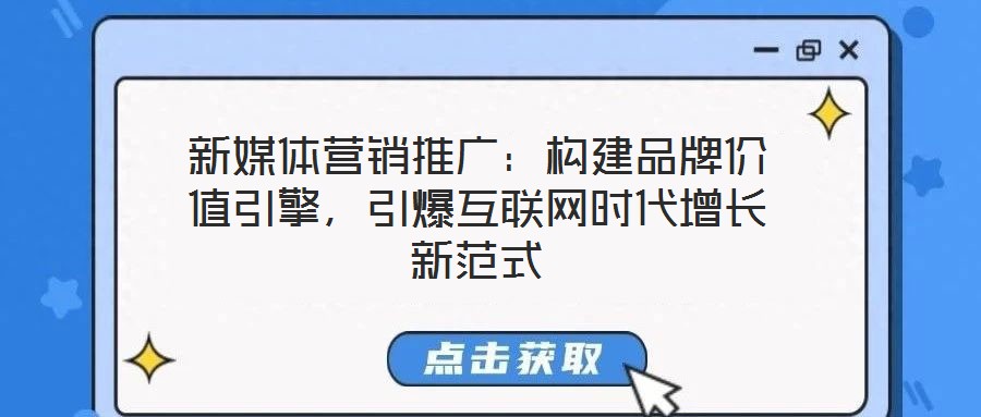 新媒體營銷推廣:構(gòu)建品牌價(jià)值引擎,引爆互聯(lián)網(wǎng)時(shí)代增長新范式