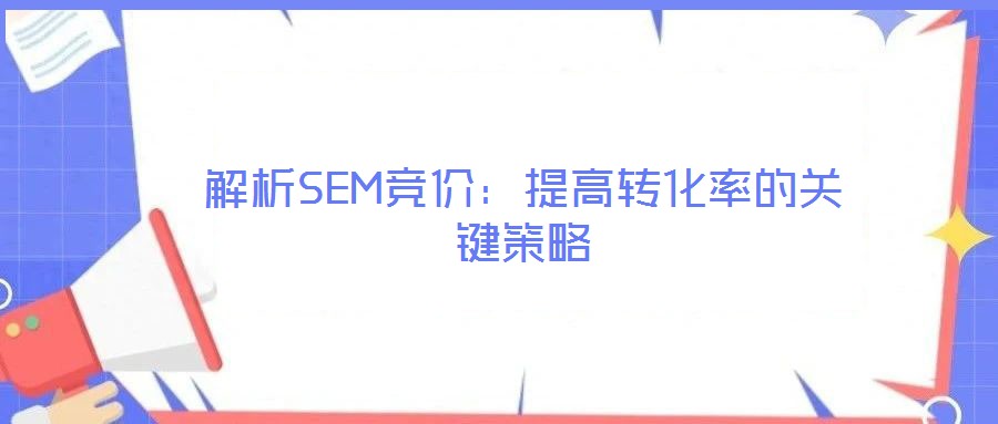 解析SEM競價(jià):提高轉(zhuǎn)化率的關(guān)鍵策略