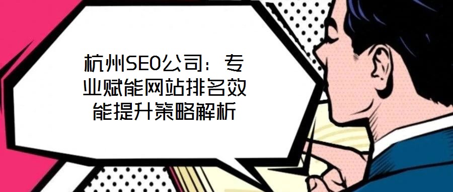 杭州SEO公司:專業(yè)賦能網(wǎng)站排名效能提升策略解析