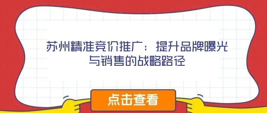 蘇州精準(zhǔn)競(jìng)價(jià)推廣:提升品牌曝光與銷售的戰(zhàn)略路徑