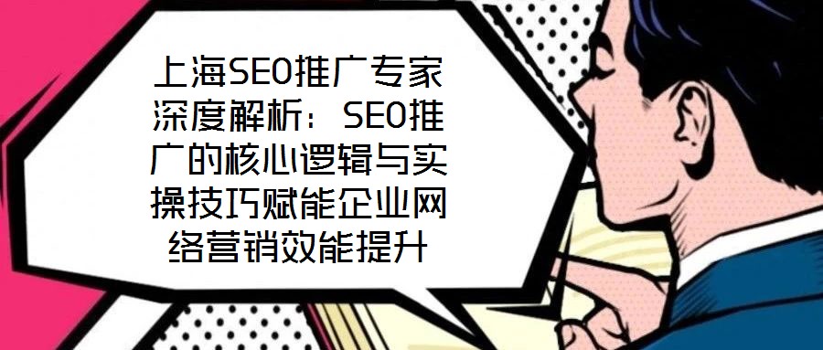 上海SEO推廣專家深度解析:SEO推廣的核心邏輯與實操技巧賦能企業(yè)網(wǎng)絡(luò)營銷效能提升