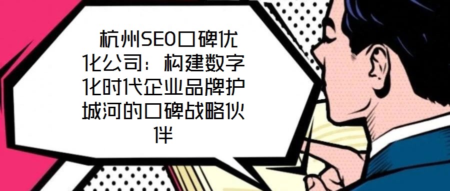 杭州SEO口碑優(yōu)化公司:構(gòu)建數(shù)字化時(shí)代企業(yè)品牌護(hù)城河的口碑戰(zhàn)略伙伴