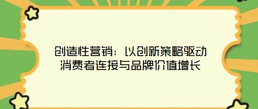 創(chuàng)造性營(yíng)銷(xiāo):以創(chuàng)新策略驅(qū)動(dòng)消費(fèi)者連接與品牌價(jià)值增長(zhǎng)