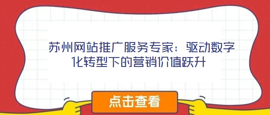 蘇州網(wǎng)站推廣服務專家:驅(qū)動數(shù)字化轉型下的營銷價值躍升