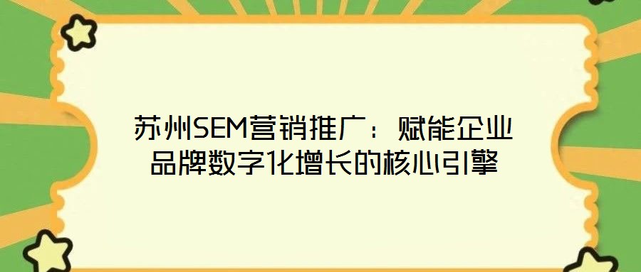 蘇州SEM營銷推廣:賦能企業(yè)品牌數(shù)字化增長的核心引擎