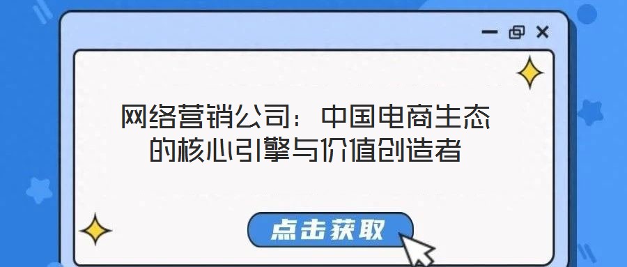 網(wǎng)絡(luò)營銷公司：中國電商生態(tài)的核心引擎與價值創(chuàng)造者