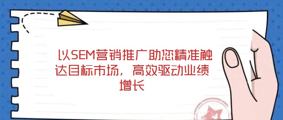 以SEM營銷推廣助您精準(zhǔn)觸達(dá)目標(biāo)市場,高效驅(qū)動(dòng)業(yè)績?cè)鲩L