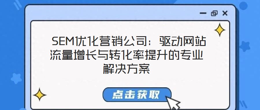 SEM優(yōu)化營銷公司:驅動網(wǎng)站流量增長與轉化率提升的專業(yè)解決方案