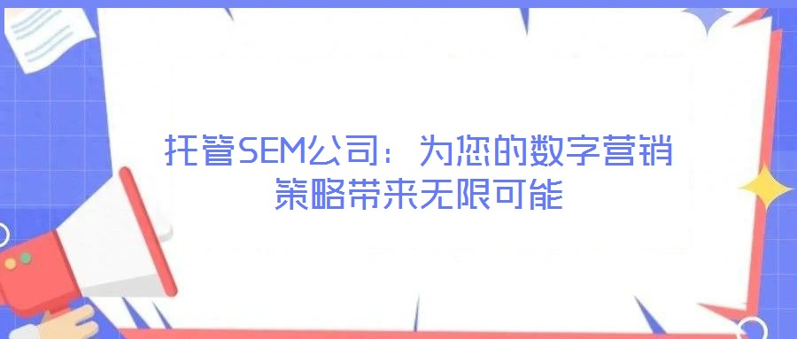 托管SEM公司:為您的數(shù)字營銷策略帶來無限可能