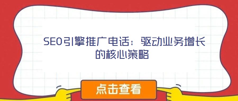 SEO引擎推廣電話:驅(qū)動(dòng)業(yè)務(wù)增長的核心策略