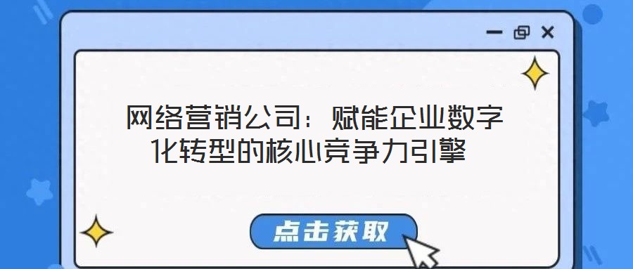 網(wǎng)絡(luò)營銷公司:賦能企業(yè)數(shù)字化轉(zhuǎn)型的核心競爭力引擎