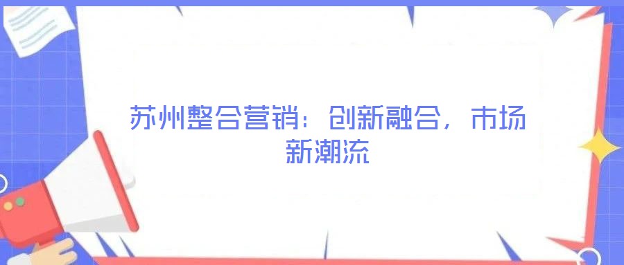 蘇州整合營(yíng)銷(xiāo)：創(chuàng)新融合，市場(chǎng)新潮流