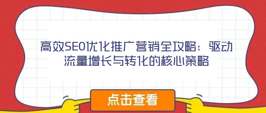 高效SEO優(yōu)化推廣營銷全攻略:驅(qū)動流量增長與轉(zhuǎn)化的核心策略