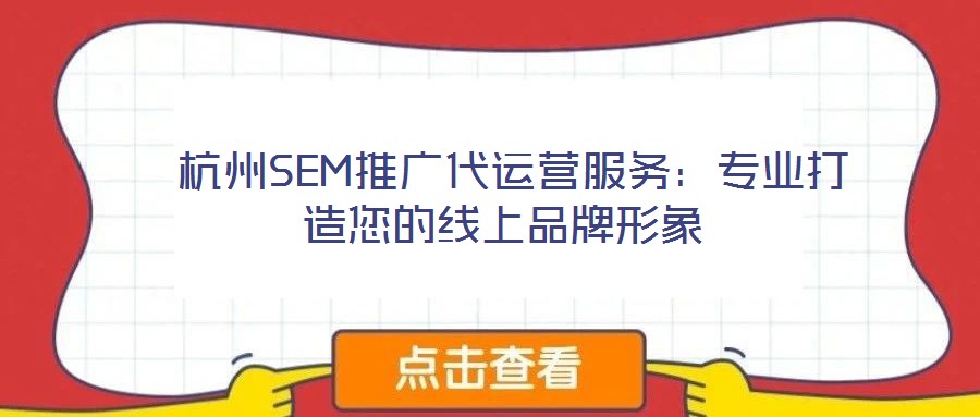 杭州SEM推廣代運營服務(wù):專業(yè)打造您的線上品牌形象