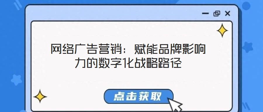 網(wǎng)絡(luò)廣告營銷:賦能品牌影響力的數(shù)字化戰(zhàn)略路徑