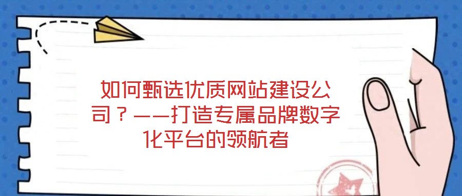 如何甄選優(yōu)質(zhì)網(wǎng)站建設(shè)公司?——打造專屬品牌數(shù)字化平臺的領(lǐng)航者