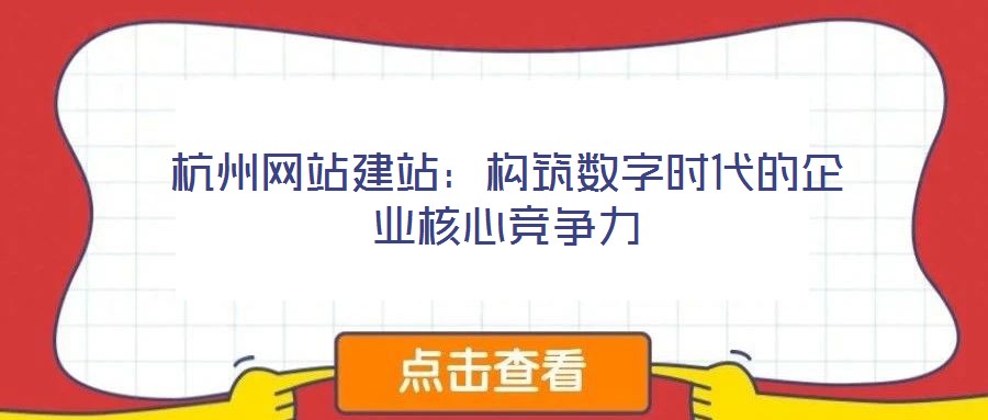 杭州網(wǎng)站建站:構(gòu)筑數(shù)字時(shí)代的企業(yè)核心競(jìng)爭(zhēng)力