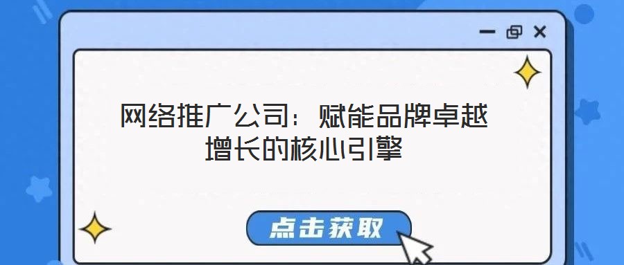網(wǎng)絡(luò)推廣公司：賦能品牌卓越增長(zhǎng)的核心引擎