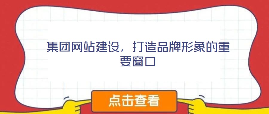 集團(tuán)網(wǎng)站建設(shè),打造品牌形象的重要窗口