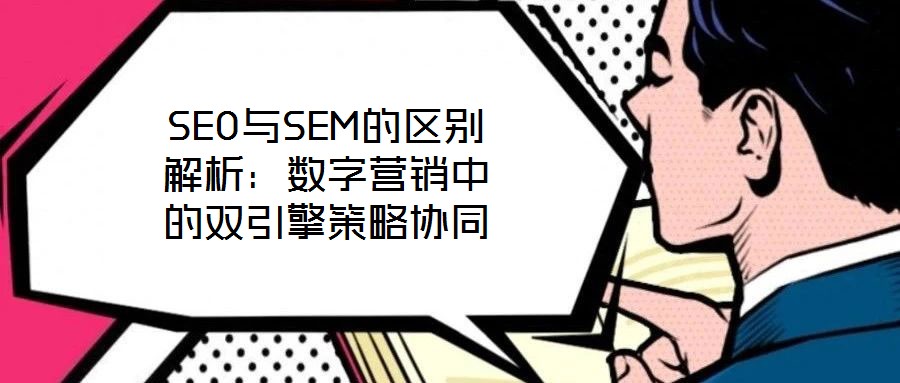 SEO與SEM的區(qū)別解析:數(shù)字營(yíng)銷中的雙引擎策略協(xié)同