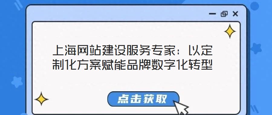上海網(wǎng)站建設服務專家:以定制化方案賦能品牌數(shù)字化轉型