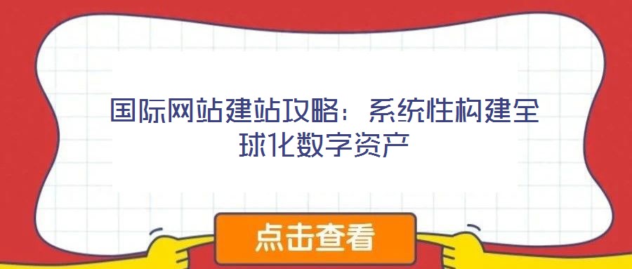 國際網(wǎng)站建站攻略：系統(tǒng)性構(gòu)建全球化數(shù)字資產(chǎn)