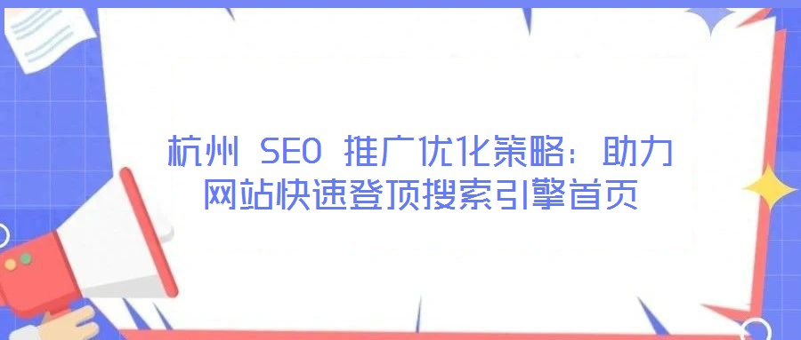 杭州 SEO 推廣優(yōu)化策略:助力網站快速登頂搜索引擎首頁