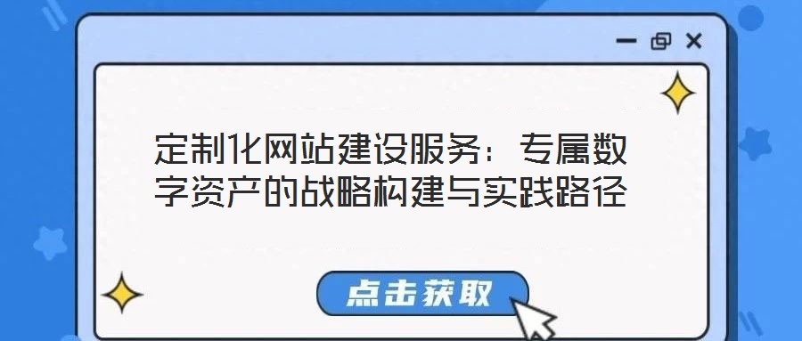 定制化網(wǎng)站建設(shè)服務(wù):專屬數(shù)字資產(chǎn)的戰(zhàn)略構(gòu)建與實踐路徑