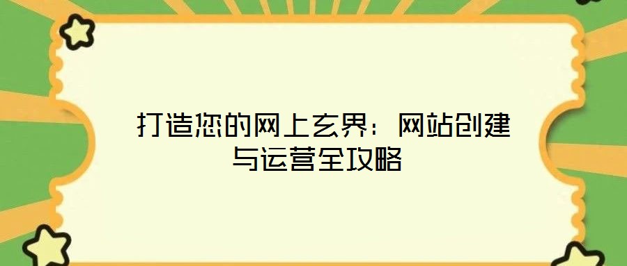 打造您的網(wǎng)上玄界:網(wǎng)站創(chuàng)建與運(yùn)營(yíng)全攻略