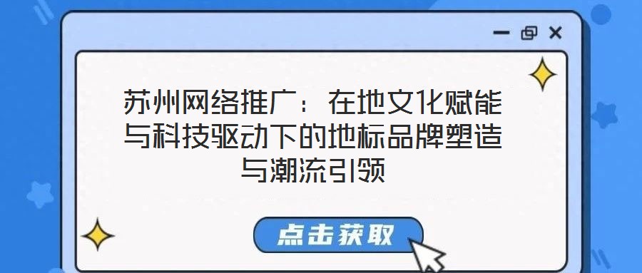 蘇州網(wǎng)絡推廣:在地文化賦能與科技驅(qū)動下的地標品牌塑造與潮流引領
