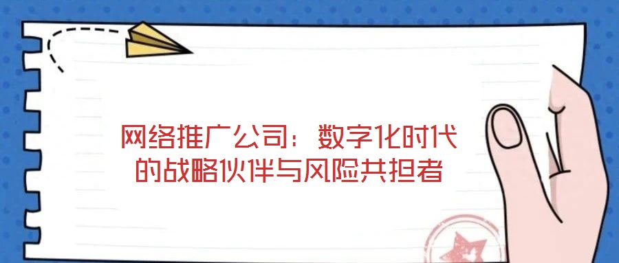 網(wǎng)絡(luò)推廣公司:數(shù)字化時代的戰(zhàn)略伙伴與風(fēng)險共擔(dān)者