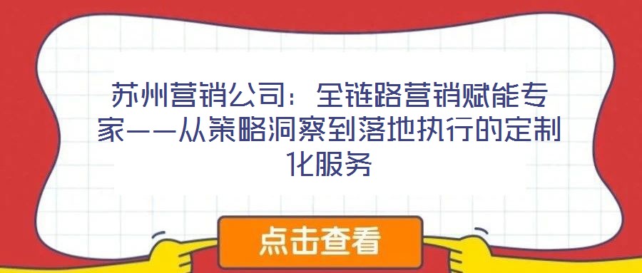 蘇州營銷公司:全鏈路營銷賦能專家——從策略洞察到落地執(zhí)行的定制化服務(wù)