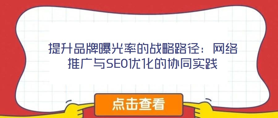 提升品牌曝光率的戰(zhàn)略路徑:網(wǎng)絡(luò)推廣與SEO優(yōu)化的協(xié)同實踐