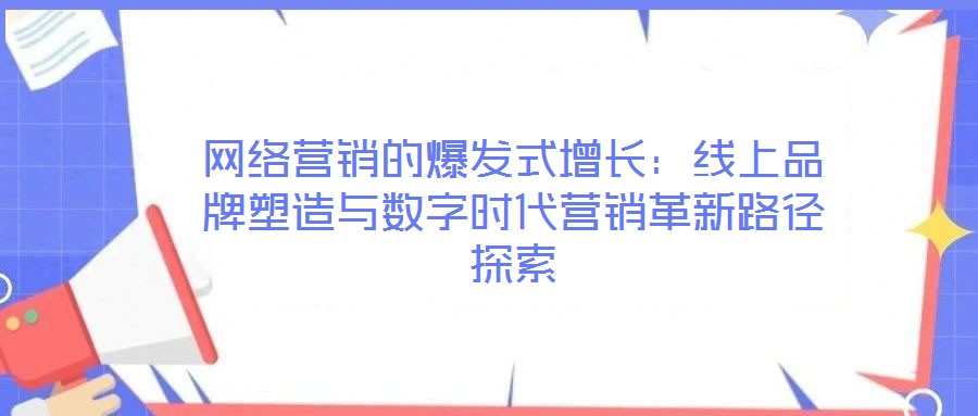 網(wǎng)絡(luò)營銷的爆發(fā)式增長:線上品牌塑造與數(shù)字時(shí)代營銷革新路徑探索