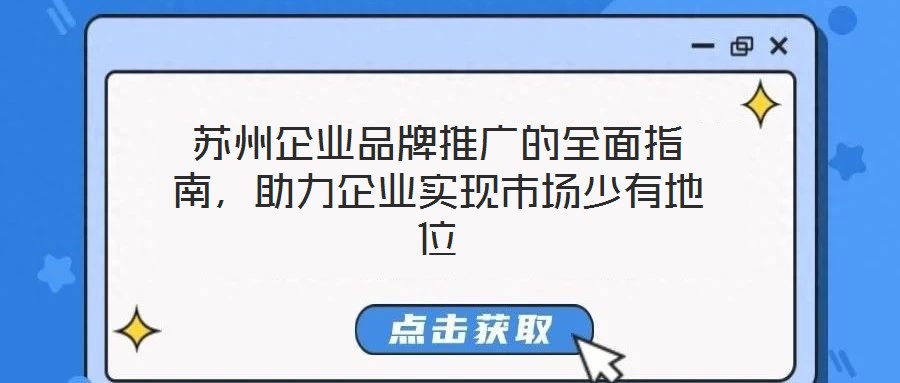 蘇州企業(yè)品牌推廣的全面指南,助力企業(yè)實現(xiàn)市場少有地位