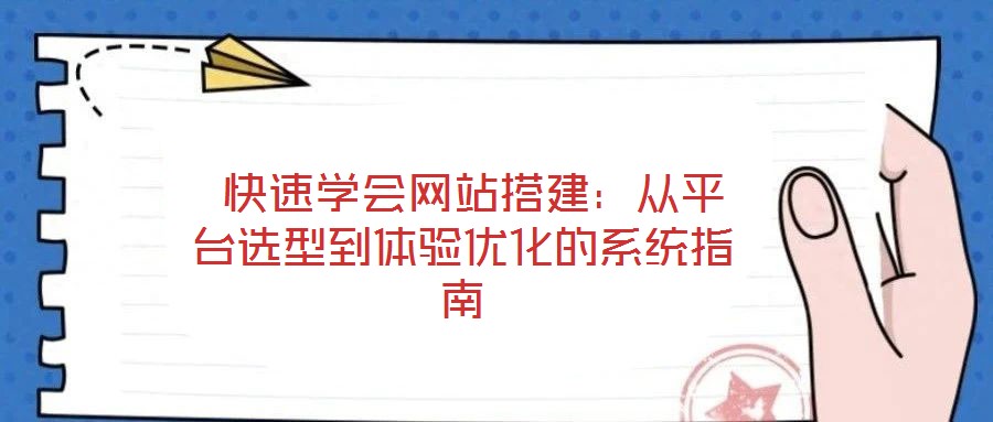 快速學(xué)會(huì)網(wǎng)站搭建:從平臺(tái)選型到體驗(yàn)優(yōu)化的系統(tǒng)指南