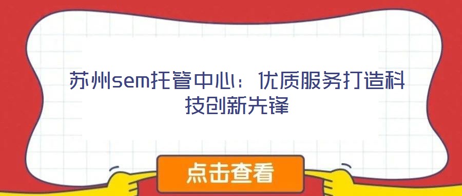 蘇州sem托管中心:優(yōu)質(zhì)服務(wù)打造科技創(chuàng)新先鋒