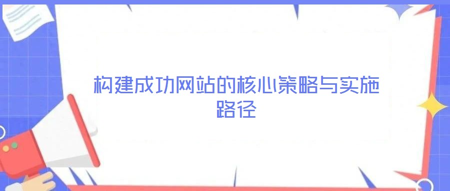 構(gòu)建成功網(wǎng)站的核心策略與實(shí)施路徑