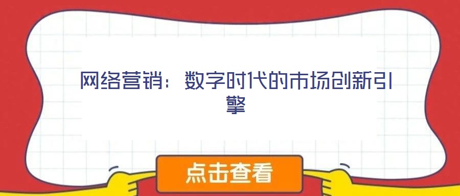 網(wǎng)絡(luò)營銷:數(shù)字時代的市場創(chuàng)新引擎