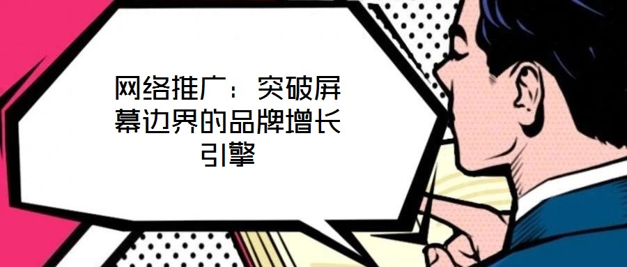 網(wǎng)絡(luò)推廣:突破屏幕邊界的品牌增長(zhǎng)引擎