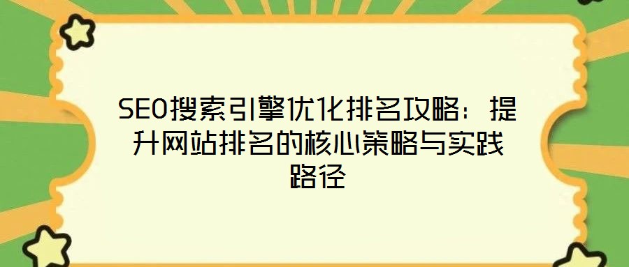 SEO搜索引擎優(yōu)化排名攻略:提升網(wǎng)站排名的核心策略與實踐路徑