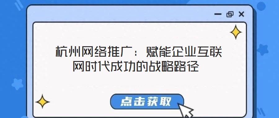 杭州網(wǎng)絡(luò)推廣:賦能企業(yè)互聯(lián)網(wǎng)時(shí)代成功的戰(zhàn)略路徑