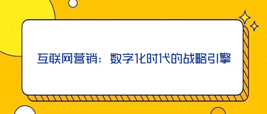 互聯(lián)網(wǎng)營銷:數(shù)字化時(shí)代的戰(zhàn)略引擎