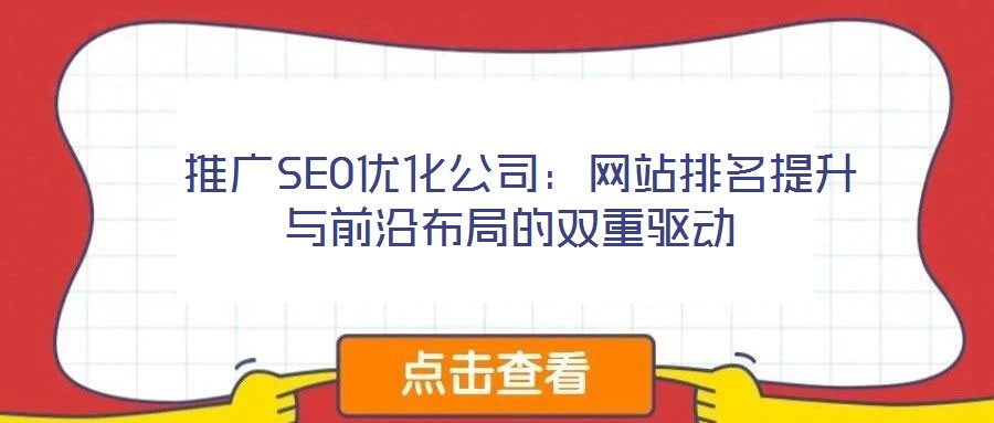 推廣SEO優(yōu)化公司:網(wǎng)站排名提升與前沿布局的雙重驅(qū)動